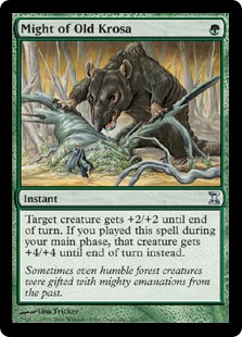 Might of Old Krosa
 Target creature gets +2/+2 until end of turn. If you cast this spell during your main phase, that creature gets +4/+4 until end of turn instead.